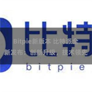 Bitpie新版本 比特派全新发布：创新升级，技术领先