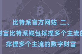 比特派官方网站  二、添增加链财富比特派钱包撑捏多个主流的数字财富