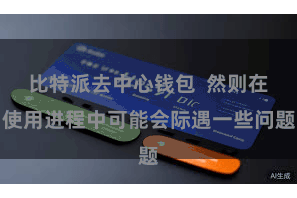 比特派去中心钱包  然则在使用进程中可能会际遇一些问题