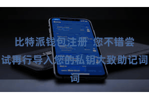 比特派钱包注册  您不错尝试再行导入您的私钥大致助记词