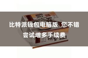 比特派钱包电脑版  您不错尝试增多手续费