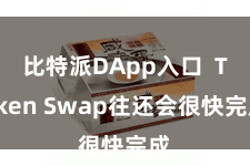 比特派DApp入口  Token Swap往还会很快完成