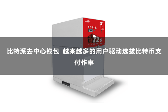 比特派去中心钱包  越来越多的用户驱动选拔比特币支付作事