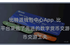 比特派钱包中心App  比特派平台采选了先进的数字货币交游工夫