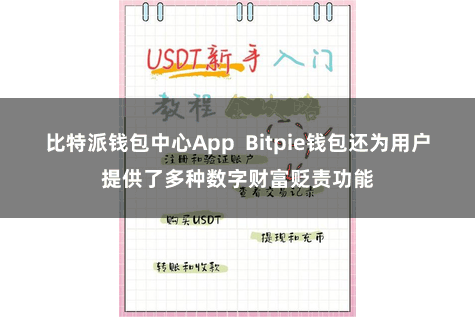 比特派钱包中心App  Bitpie钱包还为用户提供了多种数字财富贬责功能