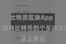 比特派区块App  关于握有比特币的个东谈主来说