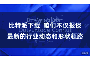 比特派下载  咱们不仅报谈最新的行业动态和形状领路