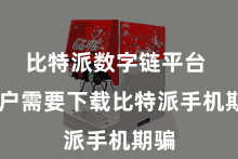 比特派数字链平台  用户需要下载比特派手机期骗