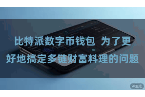 比特派数字币钱包  为了更好地搞定多链财富料理的问题