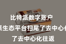 比特派数字账户  比特派生态平台扫尾了去中心化往返
