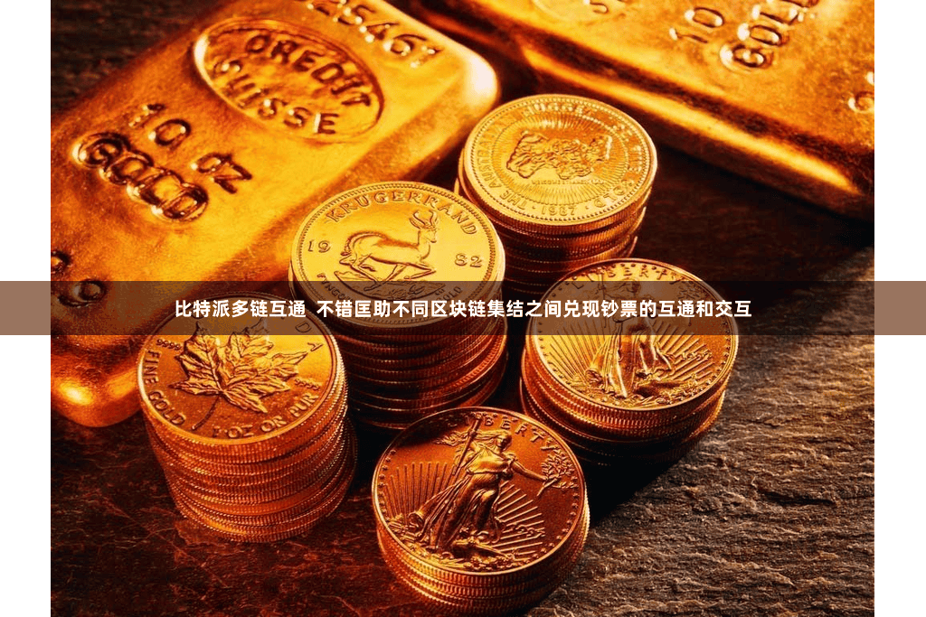 比特派多链互通  不错匡助不同区块链集结之间兑现钞票的互通和交互