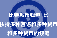 比特派币钱包  比特派还扶持多种言语和多种货币的领略