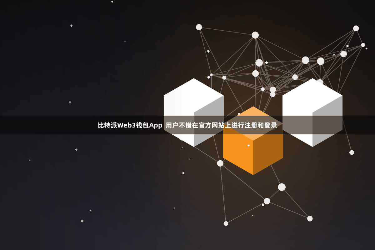 比特派Web3钱包App  用户不错在官方网站上进行注册和登录
